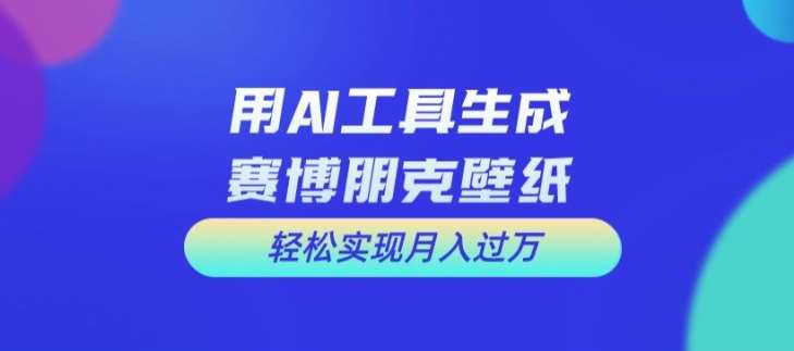 用AI工具设计赛博朋克壁纸，轻松实现月入万+【揭秘】网创吧-网创项目资源站-副业项目-创业项目-搞钱项目网创吧