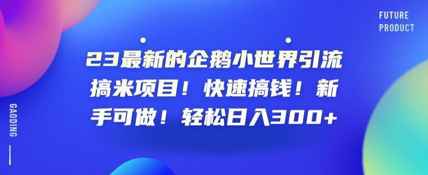 23最新的企鹅小世界引流搞米项目！快速搞钱！新手可做！轻松日入300+【揭秘】网创吧-网创项目资源站-副业项目-创业项目-搞钱项目网创吧