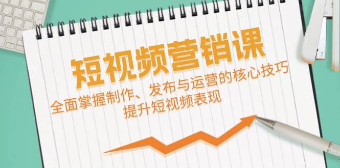 （12611期）短视频&营销课：全面掌握制作、发布与运营的核心技巧，提升短视频表现网创吧-网创项目资源站-副业项目-创业项目-搞钱项目网创吧