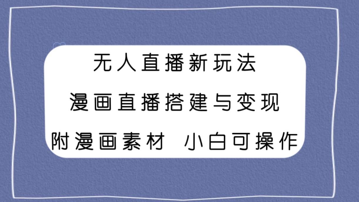 （7868期）无人直播新玩法，漫画直播搭建与变现，附漫画素材小白也可操作网创吧-网创项目资源站-副业项目-创业项目-搞钱项目网创吧