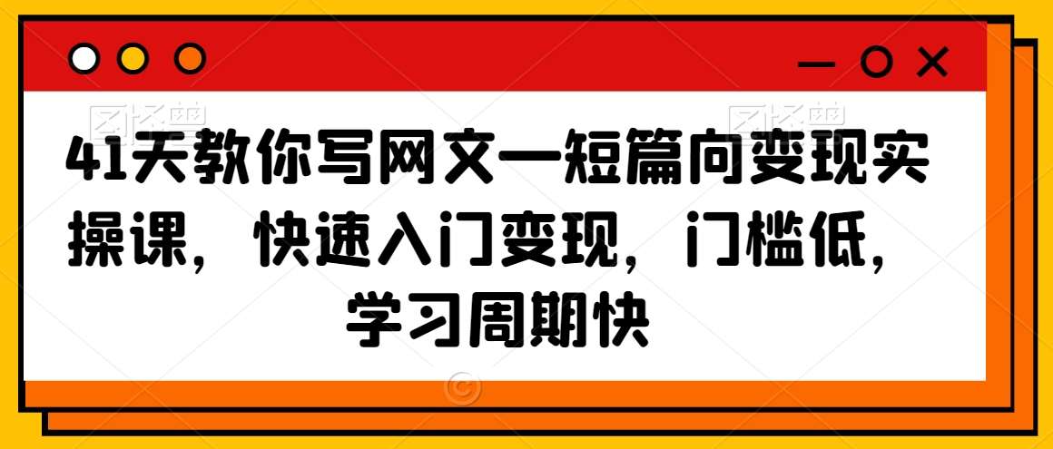 41天教你写网文—短篇向变现实操课，快速入门变现，门槛低，学习周期快网创吧-网创项目资源站-副业项目-创业项目-搞钱项目网创吧
