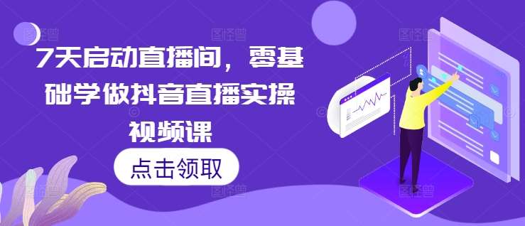7天启动直播间，零基础学做抖音直播实操视频课网创吧-网创项目资源站-副业项目-创业项目-搞钱项目网创吧