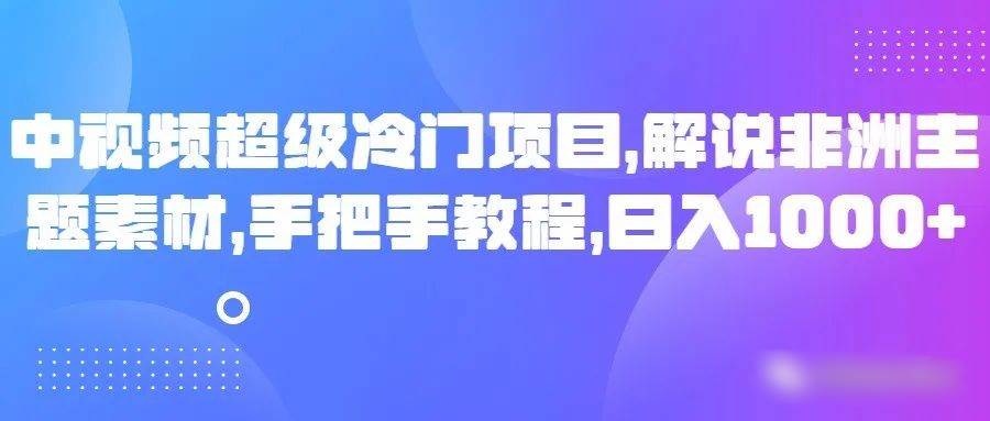 中视频超级冷门项目,解说非洲主题素材,手把手教程,日入1000+网创吧-网创项目资源站-副业项目-创业项目-搞钱项目网创吧