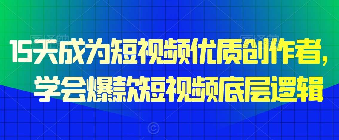 15天成为短视频优质创作者，​学会爆款短视频底层逻辑网创吧-网创项目资源站-副业项目-创业项目-搞钱项目网创吧