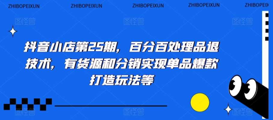 抖音小店第25期，百分百处理品退技术，有货源和分销实现单品爆款打造玩法等网创吧-网创项目资源站-副业项目-创业项目-搞钱项目网创吧