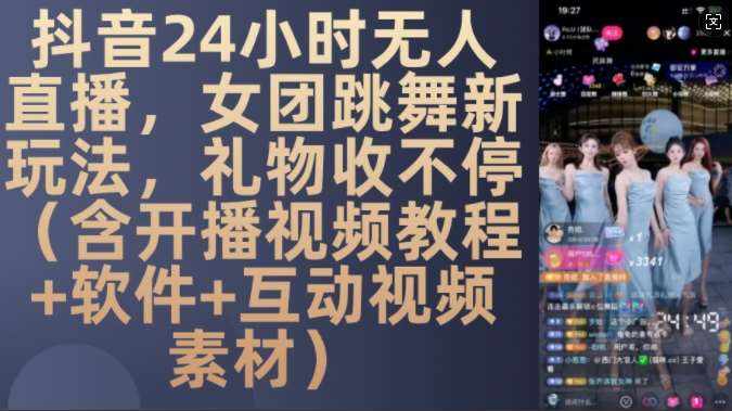 DY 24小时无人直播，女团跳舞新玩法，礼物收不停(含开播视频教程+软件+互动视频素材)【揭秘】网创吧-网创项目资源站-副业项目-创业项目-搞钱项目网创吧