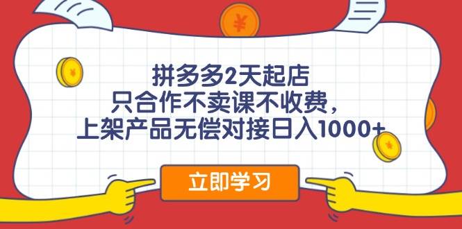 （11939期）拼多多2天起店，只合作不卖课不收费，上架产品无偿对接日入1000+网创吧-网创项目资源站-副业项目-创业项目-搞钱项目网创吧