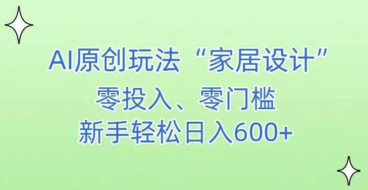 AI家居设计，简单好上手，新手小白什么也不会的，都可以轻松日入500+【揭秘】网创吧-网创项目资源站-副业项目-创业项目-搞钱项目网创吧