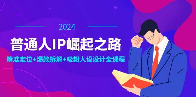 （12399期）普通人IP崛起之路：打造个人品牌，精准定位+爆款拆解+吸粉人设设计全课程网创吧-网创项目资源站-副业项目-创业项目-搞钱项目网创吧