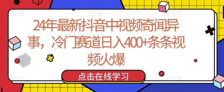 24年最新抖音中视频奇闻异事，冷门赛道日入400+条条视频火爆【揭秘】网创吧-网创项目资源站-副业项目-创业项目-搞钱项目网创吧