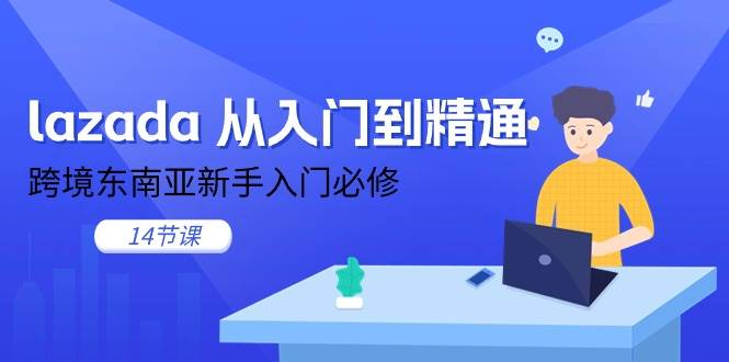 （11024期）lazada 从入门到精通，跨境东南亚新手入门必修（14节课）网创吧-网创项目资源站-副业项目-创业项目-搞钱项目网创吧
