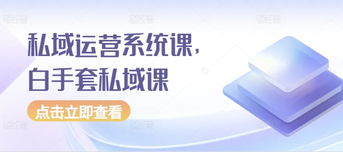 私域运营系统课，白手套私域课网创吧-网创项目资源站-副业项目-创业项目-搞钱项目网创吧