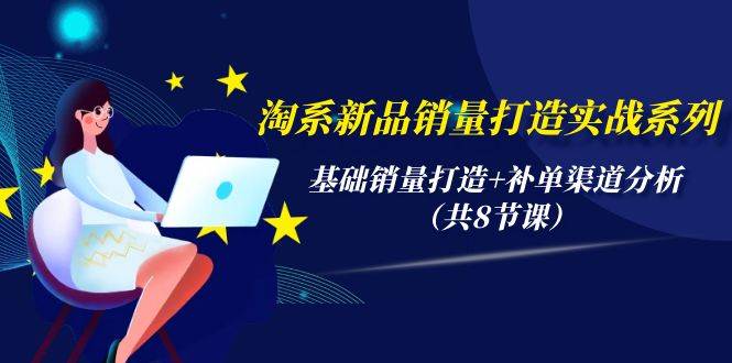 （9962期）淘系新品销量打造实战系列，基础销量打造+补单渠道分析（共8节课）网创吧-网创项目资源站-副业项目-创业项目-搞钱项目网创吧