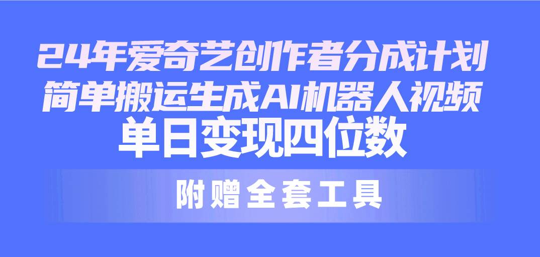 （10308期）24最新爱奇艺创作者分成计划，简单搬运生成AI机器人视频，单日变现四位数网创吧-网创项目资源站-副业项目-创业项目-搞钱项目网创吧