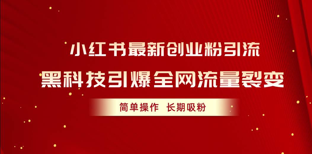 （10789期）小红书最新创业粉引流，黑科技引爆全网流量裂变，简单操作长期吸粉网创吧-网创项目资源站-副业项目-创业项目-搞钱项目网创吧