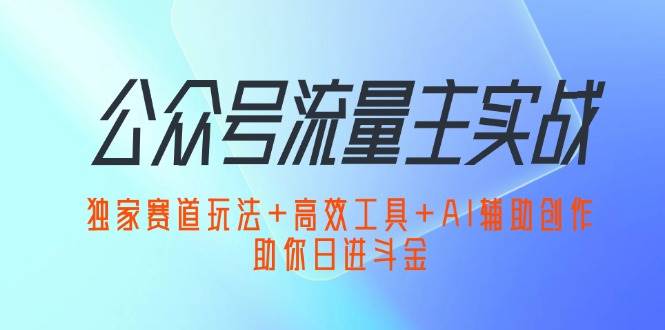 （12458期）公众号流量主实战：独家赛道玩法+高效工具+AI辅助创作，助你日进斗金网创吧-网创项目资源站-副业项目-创业项目-搞钱项目网创吧