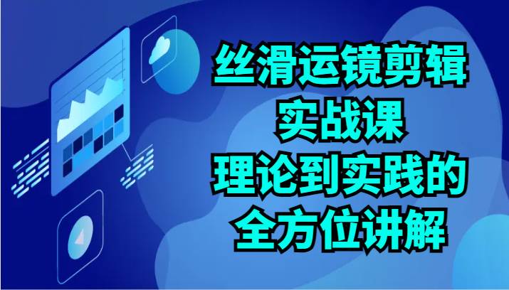 丝滑运镜剪辑实战课：理论到实践的全方位讲解（24节）网创吧-网创项目资源站-副业项目-创业项目-搞钱项目网创吧
