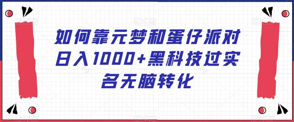 如何靠元梦和蛋仔派对日入1000+黑科技过实名无脑转化【揭秘】网创吧-网创项目资源站-副业项目-创业项目-搞钱项目网创吧
