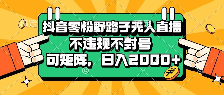 （13336期）抖音零粉野路子无人直播，不违规不封号，可矩阵，日入2000+网创吧-网创项目资源站-副业项目-创业项目-搞钱项目网创吧