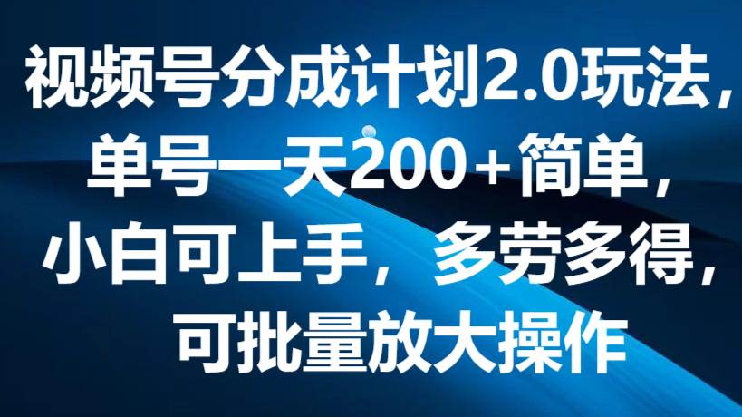 视频号分成计划2.0玩法，单号一天200+简单，小白可上手，多劳多得，可批量放大操作网创吧-网创项目资源站-副业项目-创业项目-搞钱项目网创吧