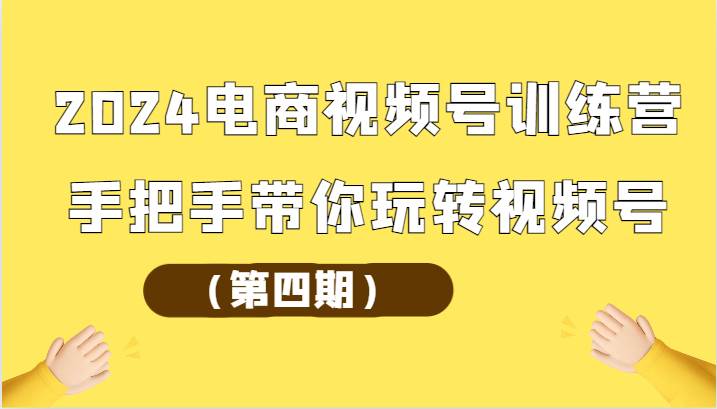 2024电商视频号训练营（第四期）手把手带你玩转视频号网创吧-网创项目资源站-副业项目-创业项目-搞钱项目网创吧