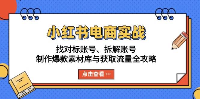 （13490期）小红书电商实战：找对标账号、拆解账号、制作爆款素材库与获取流量全攻略网创吧-网创项目资源站-副业项目-创业项目-搞钱项目网创吧
