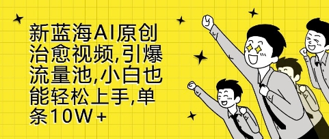 新蓝海AI原创治愈视频，引爆流量池，小白也能轻松上手，篇篇10W+【揭秘】网创吧-网创项目资源站-副业项目-创业项目-搞钱项目网创吧