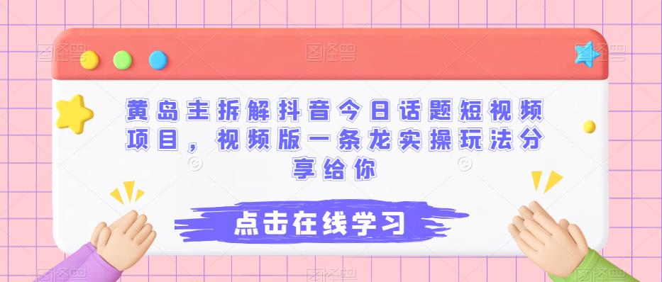 黄岛主拆解抖音今日话题短视频项目，视频版一条龙实操玩法分享给你网创吧-网创项目资源站-副业项目-创业项目-搞钱项目网创吧