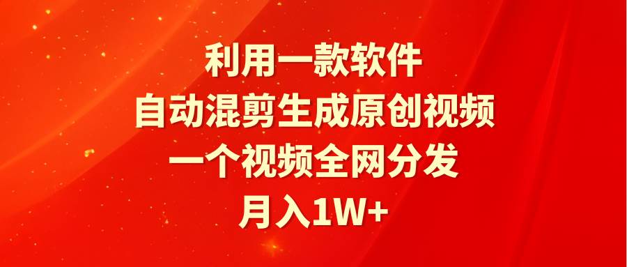 （9472期）利用一款软件，自动混剪生成原创视频，一个视频全网分发，月入1W+附软件网创吧-网创项目资源站-副业项目-创业项目-搞钱项目网创吧