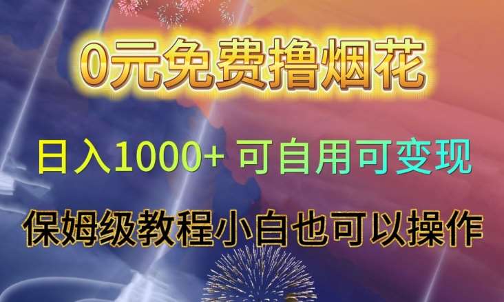 0元免费撸烟花日入1000+可自用可变现保姆级教程小白也可以操作【仅揭秘】网创吧-网创项目资源站-副业项目-创业项目-搞钱项目网创吧