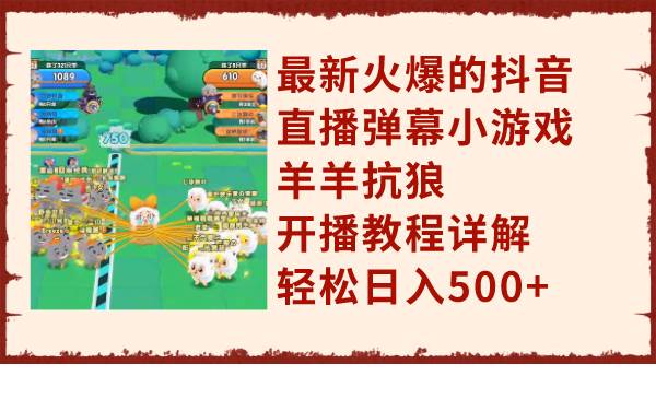（7967期）最新火爆的抖音直播弹幕小游戏羊羊抗狼，开播教程详解，轻松日入500+网创吧-网创项目资源站-副业项目-创业项目-搞钱项目网创吧