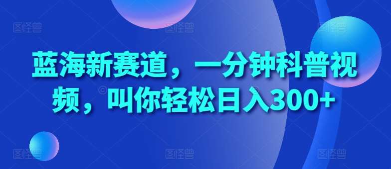 蓝海新赛道，一分钟科普视频，叫你轻松日入300+【揭秘】网创吧-网创项目资源站-副业项目-创业项目-搞钱项目网创吧