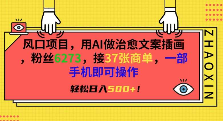 风口项目，用AI做治愈文案插画，粉丝6273，接37张商单，一部手机即可操作，轻松日入500+【揭秘】网创吧-网创项目资源站-副业项目-创业项目-搞钱项目网创吧
