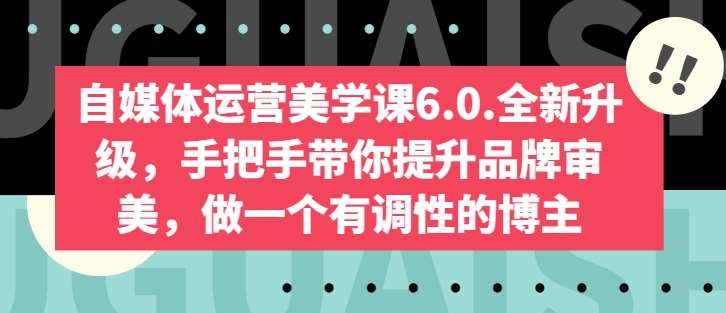自媒体运营美学课6.0.全新升级，手把手带你提升品牌审美，做一个有调性的博主网创吧-网创项目资源站-副业项目-创业项目-搞钱项目网创吧