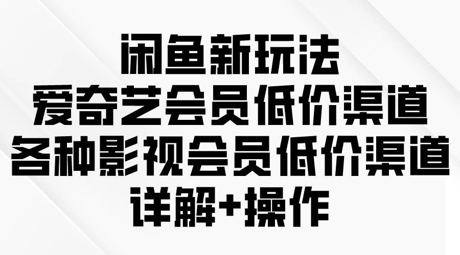 （9950期）闲鱼新玩法，爱奇艺会员低价渠道，各种影视会员低价渠道详解网创吧-网创项目资源站-副业项目-创业项目-搞钱项目网创吧