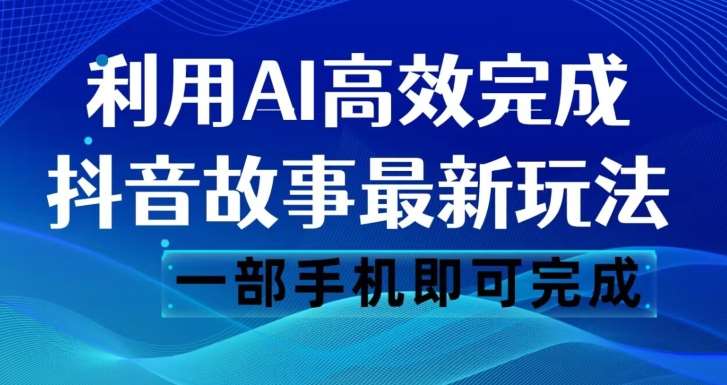 抖音故事最新玩法，通过AI一键生成文案和视频，日收入500一部手机即可完成【揭秘】网创吧-网创项目资源站-副业项目-创业项目-搞钱项目网创吧