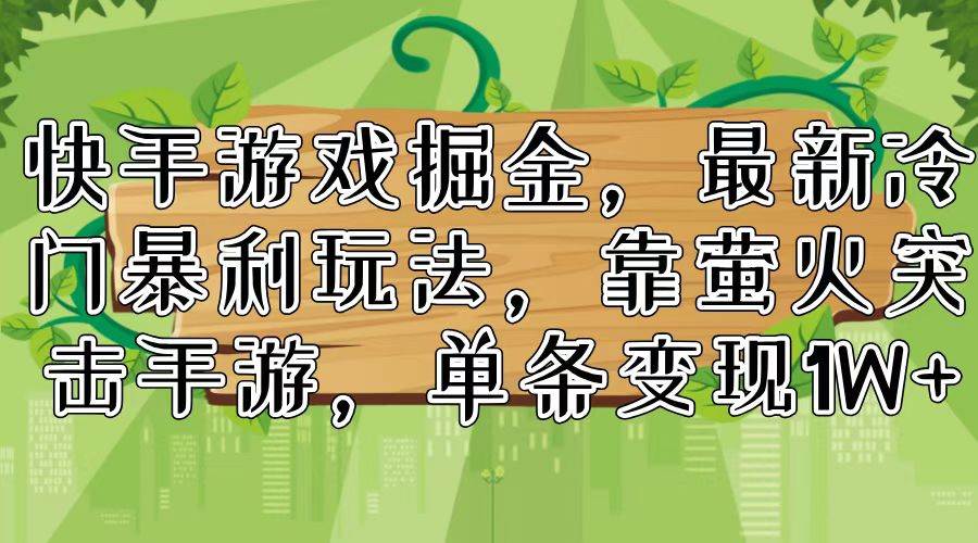 （11851期）快手游戏掘金，最新冷门暴利玩法，靠萤火突击手游，单条变现1W+网创吧-网创项目资源站-副业项目-创业项目-搞钱项目网创吧