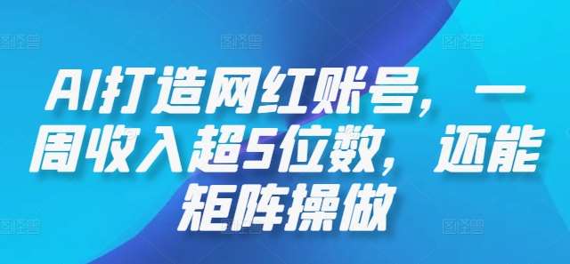 AI打造网红账号，一周收入超5位数，还能矩阵操做网创吧-网创项目资源站-副业项目-创业项目-搞钱项目网创吧