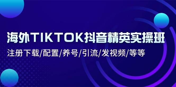 (10998期)海外TIKTOK抖音精英实操班:注册下载/配置/养号/引流/发视频/等等网创吧-网创项目资源站-副业项目-创业项目-搞钱项目网创吧
