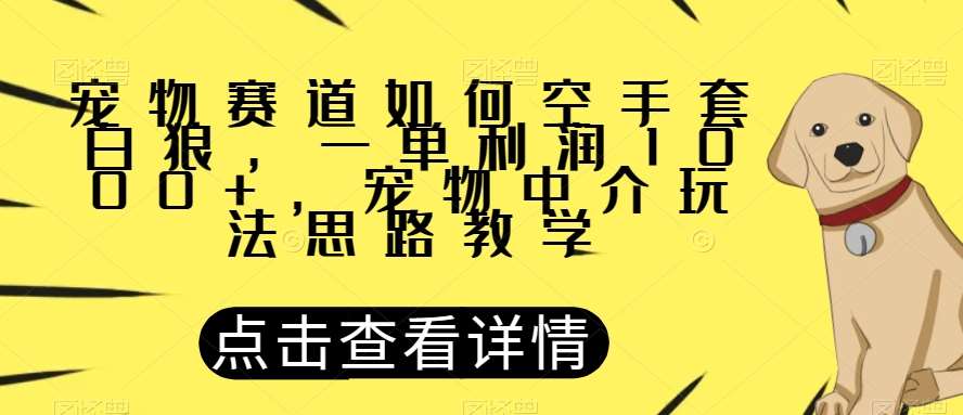 宠物赛道如何空手套白狼，一单利润1000+，宠物中介玩法思路教学【揭秘】网创吧-网创项目资源站-副业项目-创业项目-搞钱项目网创吧