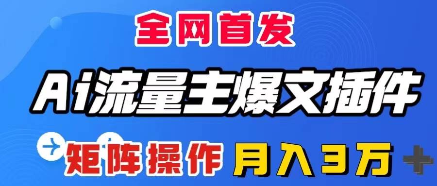 （8328期）AI流量主爆文插件，只需一款插件全自动输出爆文，矩阵操作，月入3W＋网创吧-网创项目资源站-副业项目-创业项目-搞钱项目网创吧
