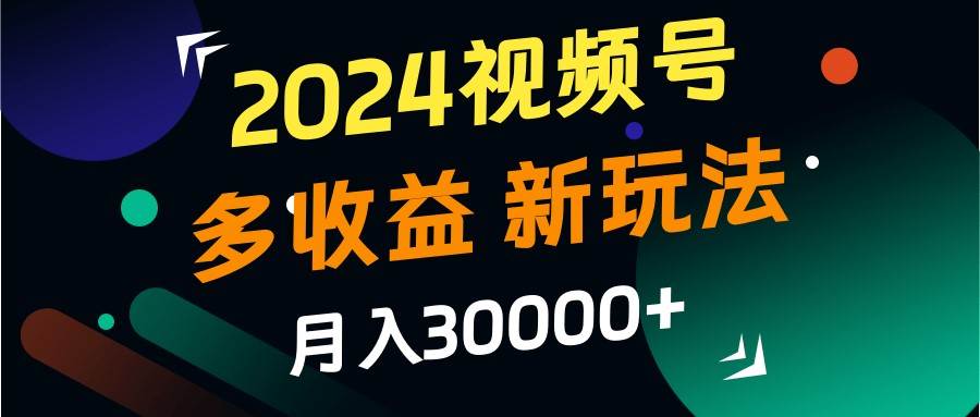 2024视频号多收益的新玩法，月入3w+，新手小白都能简单上手！网创吧-网创项目资源站-副业项目-创业项目-搞钱项目网创吧