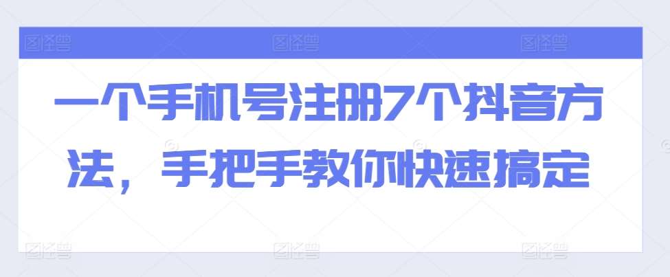 一个手机号注册7个抖音方法，手把手教你快速搞定网创吧-网创项目资源站-副业项目-创业项目-搞钱项目网创吧