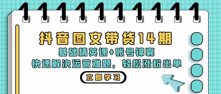 （13107期）抖音 图文带货14期：基础精英课+账号锦囊，快速解决运营难题 轻松涨粉出单网创吧-网创项目资源站-副业项目-创业项目-搞钱项目网创吧