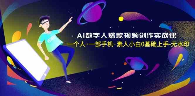 AI数字人爆款视频创作实战课,一个人一部手机·素人小白0基础上手网创吧-网创项目资源站-副业项目-创业项目-搞钱项目网创吧