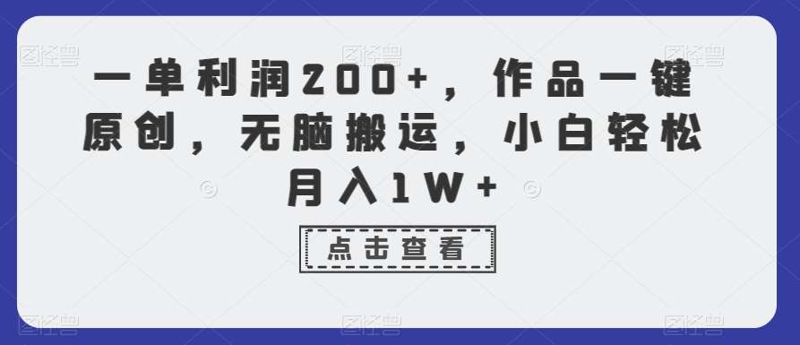 一单利润200+，作品一键原创，无脑搬运，小白轻松月入1W+【揭秘】网创吧-网创项目资源站-副业项目-创业项目-搞钱项目网创吧