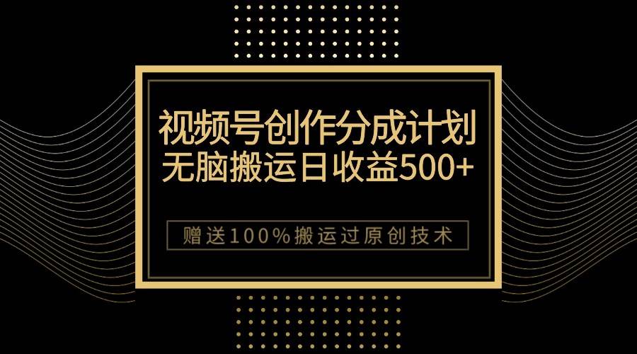 最新视频号创作分成计划，无脑搬运一天收益500+，100%搬运过原创技巧网创吧-网创项目资源站-副业项目-创业项目-搞钱项目网创吧