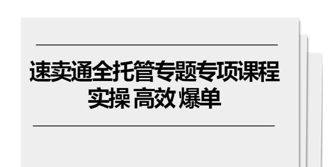 （10917期）速卖通 全托管专题专项课程，实操 高效 爆单（11节课）网创吧-网创项目资源站-副业项目-创业项目-搞钱项目网创吧