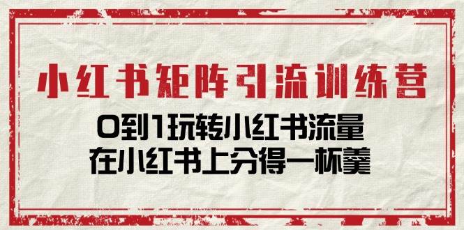 小红书矩阵引流训练营：0到1玩转小红书流量，在小红书上分得一杯羹（14节课）网创吧-网创项目资源站-副业项目-创业项目-搞钱项目网创吧