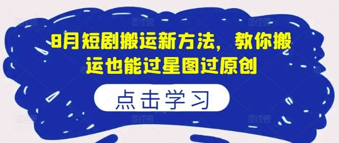 8月短剧搬运新方法，教你搬运也能过星图过原创网创吧-网创项目资源站-副业项目-创业项目-搞钱项目网创吧